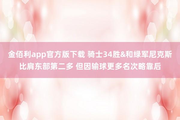 金佰利app官方版下载 骑士34胜&和绿军尼克斯比肩东部第二多 但因输球更多名次略靠后