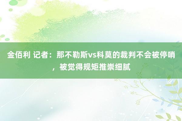 金佰利 记者：那不勒斯vs科莫的裁判不会被停哨，被觉得规矩推崇细腻