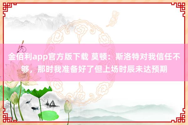 金佰利app官方版下载 莫顿：斯洛特对我信任不够，那时我准备好了但上场时辰未达预期