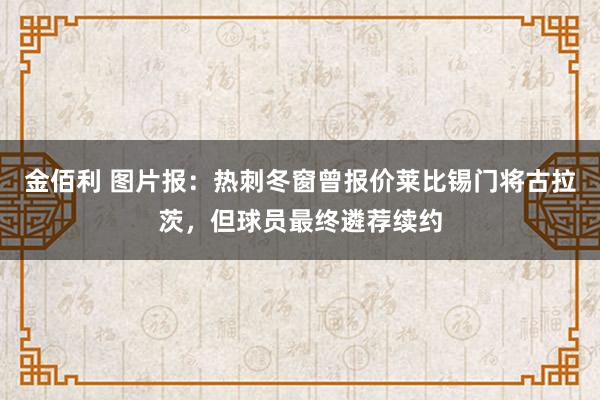 金佰利 图片报：热刺冬窗曾报价莱比锡门将古拉茨，但球员最终遴荐续约