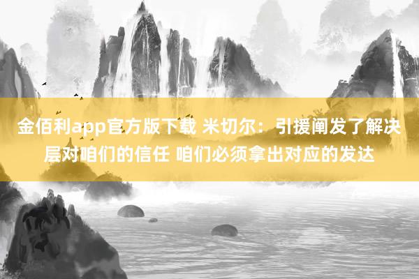 金佰利app官方版下载 米切尔：引援阐发了解决层对咱们的信任 咱们必须拿出对应的发达