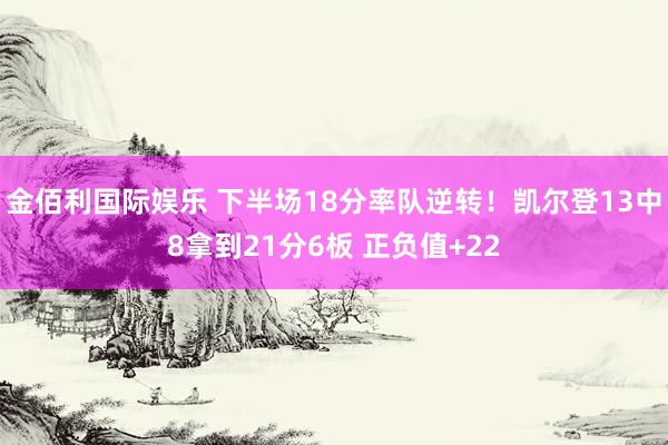 金佰利国际娱乐 下半场18分率队逆转！凯尔登13中8拿到21分6板 正负值+22