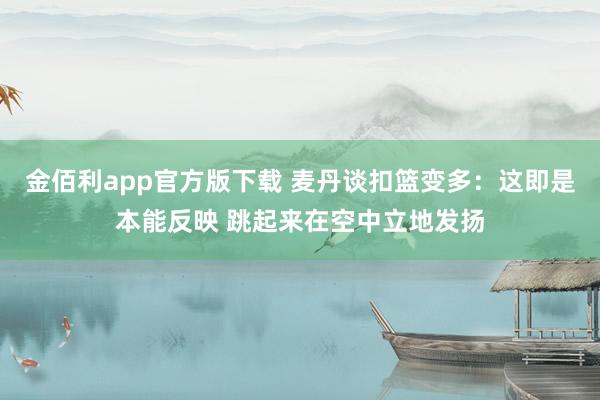 金佰利app官方版下载 麦丹谈扣篮变多：这即是本能反映 跳起来在空中立地发扬