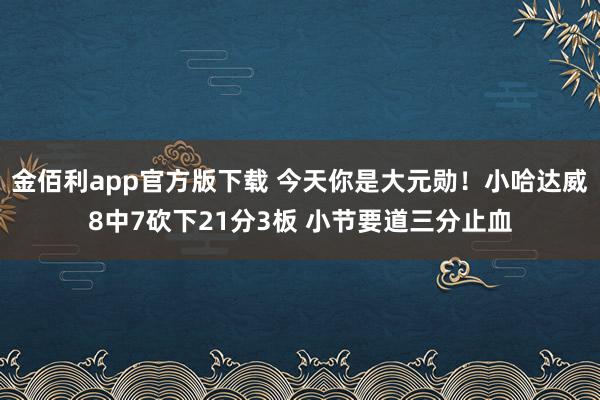 金佰利app官方版下载 今天你是大元勋！小哈达威8中7砍下21分3板 小节要道三分止血