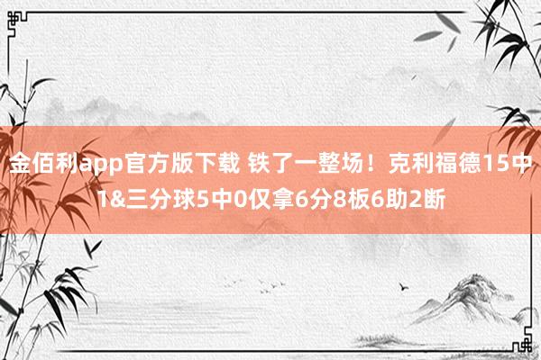 金佰利app官方版下载 铁了一整场！克利福德15中1&三分球5中0仅拿6分8板6助2断