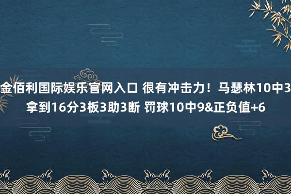 金佰利国际娱乐官网入口 很有冲击力！马瑟林10中3拿到16分3板3助3断 罚球10中9&正负值+6