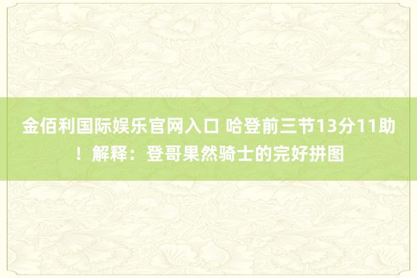 金佰利国际娱乐官网入口 哈登前三节13分11助！解释：登哥果然骑士的完好拼图