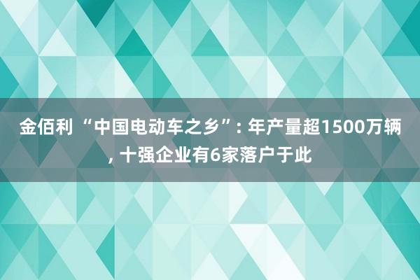 金佰利 “中国电动车之乡”: 年产量超1500万辆， 十强企业有6家落户于此