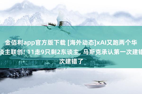 金佰利app官方版下载 [海外动态]xAI又跑两个华东谈主联创! 11走9只剩2东谈主， 马斯克承认第一次建错了