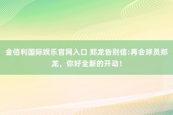 金佰利国际娱乐官网入口 郑龙告别信:再会球员郑龙，你好全新的开动！