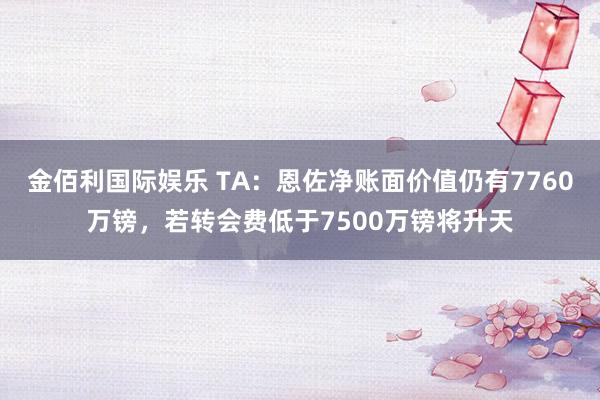 金佰利国际娱乐 TA：恩佐净账面价值仍有7760万镑，若转会费低于7500万镑将升天