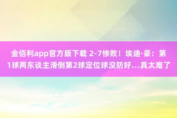 金佰利app官方版下载 2-7惨败！埃迪·豪：第1球两东谈主滑倒第2球定位球没防好…真太难了