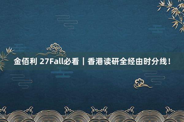金佰利 27Fall必看｜香港读研全经由时分线！
