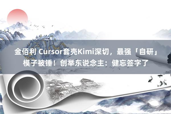 金佰利 Cursor套壳Kimi深切，最强「自研」模子被锤！创举东说念主：健忘签字了