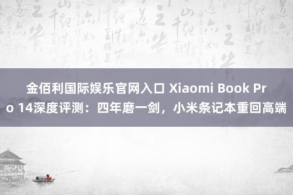 金佰利国际娱乐官网入口 Xiaomi Book Pro 14深度评测：四年磨一剑，小米条记本重回高端