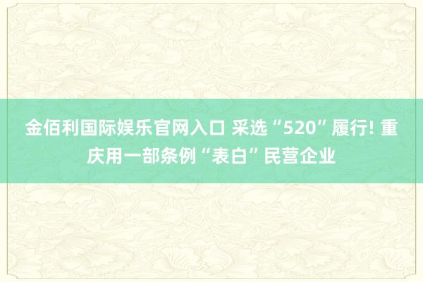金佰利国际娱乐官网入口 采选“520”履行! 重庆用一部条例“表白”民营企业