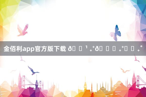 金佰利app官方版下载 🏹 ₊⁺💜₊⁺✩‧₊˚