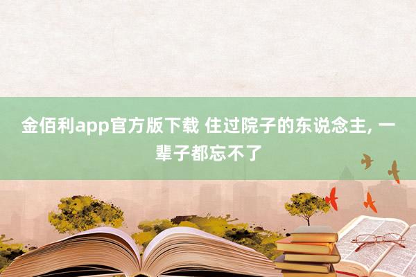 金佰利app官方版下载 住过院子的东说念主， 一辈子都忘不了
