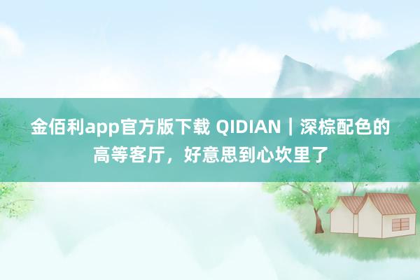金佰利app官方版下载 QIDIAN｜深棕配色的高等客厅，<a href=