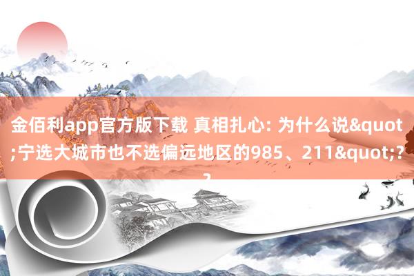 金佰利app官方版下载 真相扎心: 为什么说"宁选大城市也不选偏远地区的985、211"?