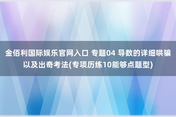 金佰利国际娱乐官网入口 专题04 导数的详细哄骗以及出奇考法(专项历练10能够点题型)