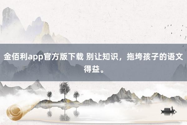 金佰利app官方版下载 别让知识，<a href=