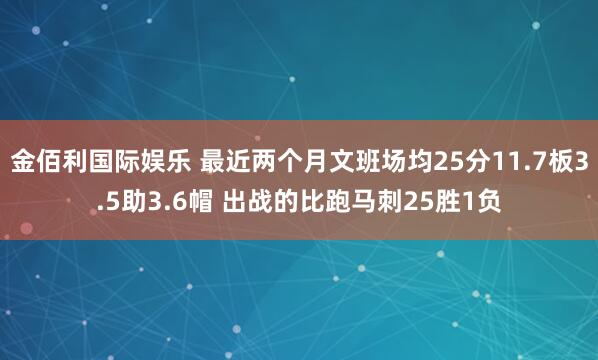 金佰利国际娱乐 最近两个月文班场均25分11.7板3.5助3.6帽 出战的比跑马刺25胜1负