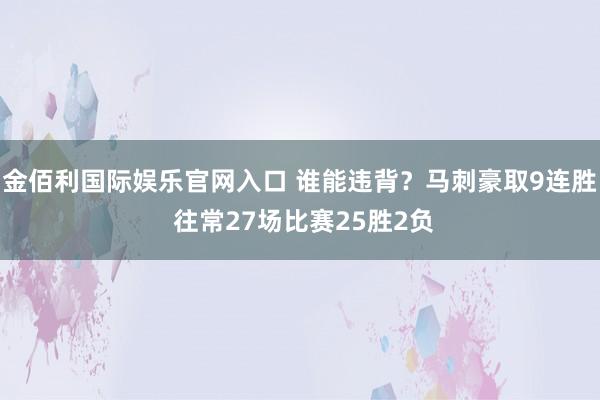 金佰利国际娱乐官网入口 谁能违背？马刺豪取9连胜 往常27场比赛25胜2负