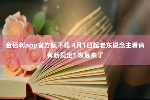 金佰利app官方版下载 4月1日起老东说念主看病有新规定? 恢复来了