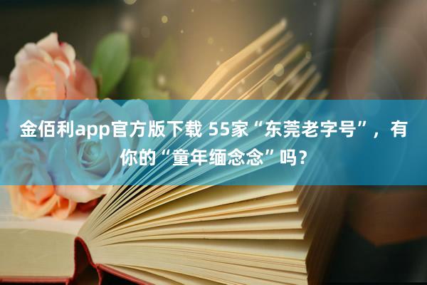 金佰利app官方版下载 55家“东莞老字号”，有你的“童年缅念念”吗？