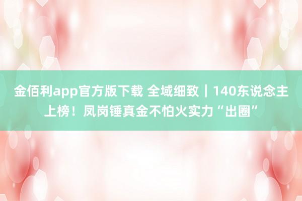 金佰利app官方版下载 全域细致｜140东说念主上榜！凤岗锤真金不怕火实力“出圈”