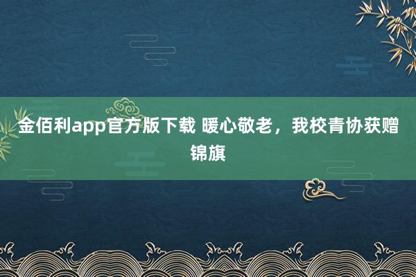 金佰利app官方版下载 暖心敬老，我校青协获赠锦旗