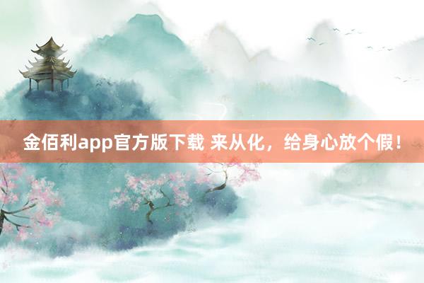 金佰利app官方版下载 来从化，给身心放个假！