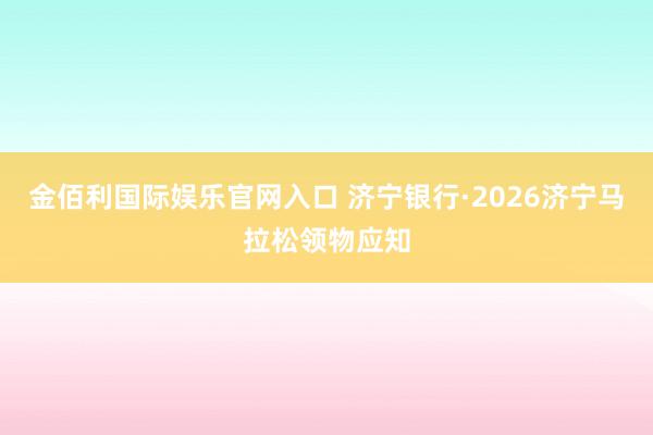 金佰利国际娱乐官网入口 济宁银行·2026济宁马拉松领物应知