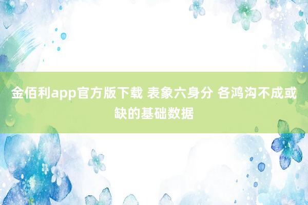 金佰利app官方版下载 表象六身分 各鸿沟不成或缺的基础数据