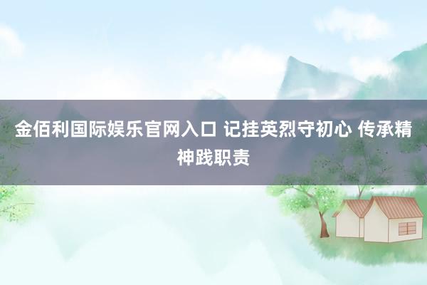 金佰利国际娱乐官网入口 记挂英烈守初心 传承精神践职责