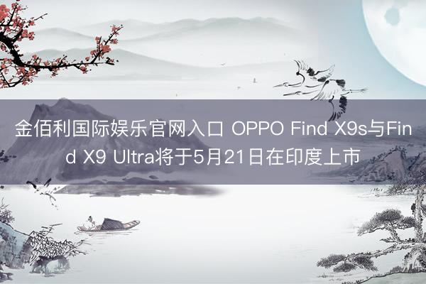 金佰利国际娱乐官网入口 OPPO Find X9s与Find X9 Ultra将于5月21日在印度上市
