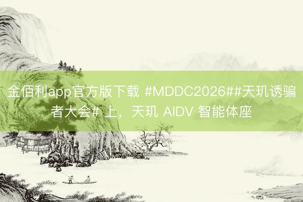 金佰利app官方版下载 #MDDC2026##天玑诱骗者大会# 上，天玑 AIDV 智能体座