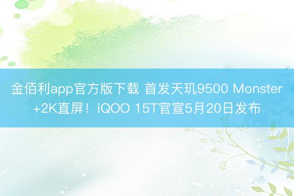 金佰利app官方版下载 首发天玑9500 Monster+2K直屏！iQOO 15T官宣5月20日发布