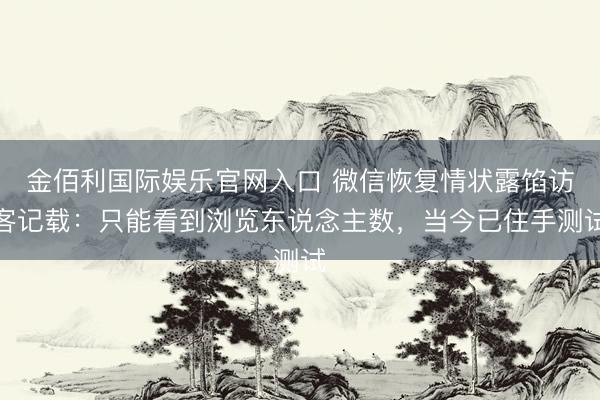 金佰利国际娱乐官网入口 微信恢复情状露馅访客记载：只能看到浏览东说念主数，当今已住手测试