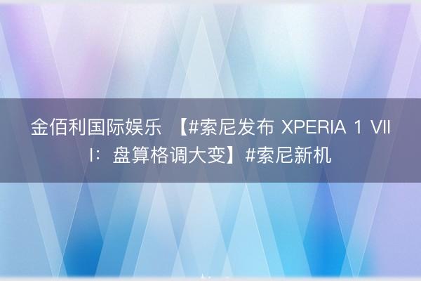金佰利国际娱乐 【#索尼发布 XPERIA 1 VIII：盘算格调大变】#索尼新机