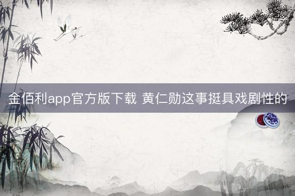 金佰利app官方版下载 黄仁勋这事挺具戏剧性的