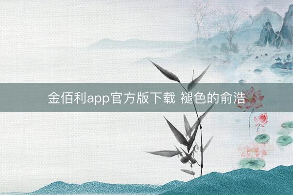 金佰利app官方版下载 褪色的俞浩