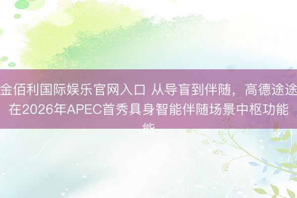 金佰利国际娱乐官网入口 从导盲到伴随，高德途途在2026年APEC首秀具身智能伴随场景中枢功能