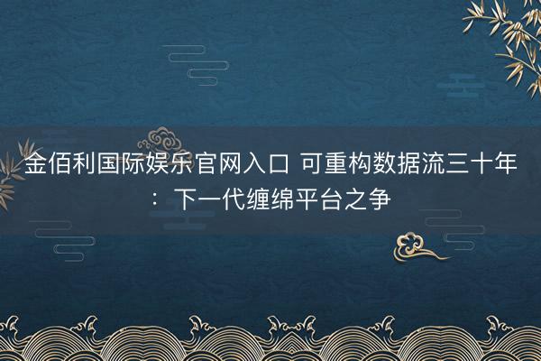 金佰利国际娱乐官网入口 可重构数据流三十年：下一代缠绵平台之争