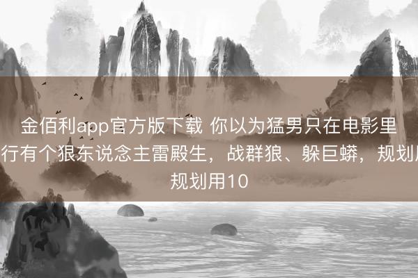 金佰利app官方版下载 你以为猛男只在电影里?推行有个狠东说念主雷殿生,战群狼、躲巨蟒,规划用10