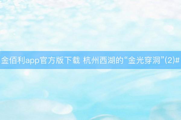 金佰利app官方版下载 杭州西湖的“金光穿洞”(2)#