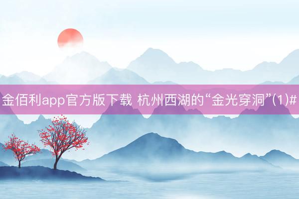 金佰利app官方版下载 杭州西湖的“金光穿洞”(1)#