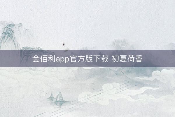 金佰利app官方版下载 初夏荷香