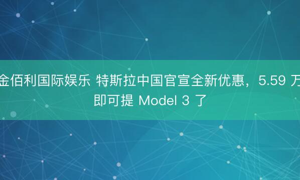 金佰利国际娱乐 特斯拉中国官宣全新优惠，5.59 万即可提 Model 3 了